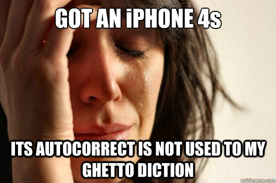 GOT AN iPHONE 4s ITS AUTOCORRECT IS NOT USED TO MY GHETTO DICTION  First World Problems