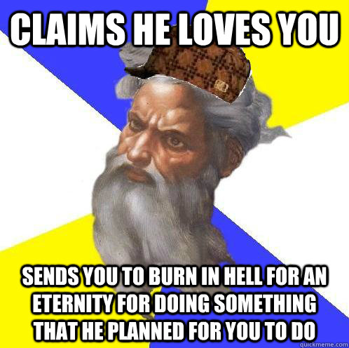claims he loves you sends you to burn in hell for an eternity for doing something that he planned for you to do - claims he loves you sends you to burn in hell for an eternity for doing something that he planned for you to do  Scumbag Advice God