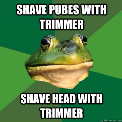 Shave pubes with trimmer Shave head with trimmer  Foul Bachelor Frog