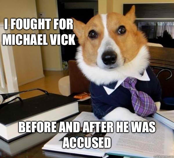 I fought for michael vick before and after he was accused  Lawyer Dog