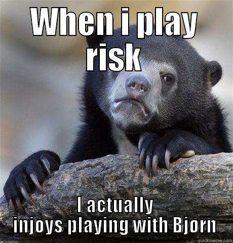 WHEN I PLAY RISK I ACTUALLY INJOYS PLAYING WITH BJØRN Confession Bear
