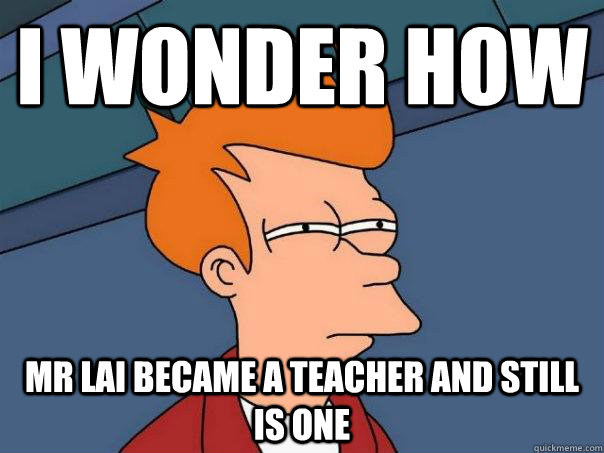 I wonder how  mr lai became a teacher and still is one  Futurama Fry
