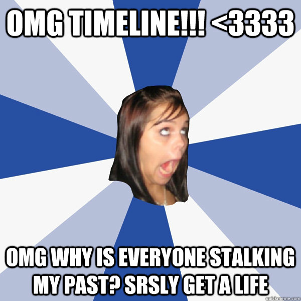 OMG TIMELINE!!! <3333 OMG WHY IS EVERYONE STALKING MY PAST? SRSLY GET A LIFE  Annoying Facebook Girl