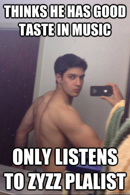 thinks he has good taste in music only listens to zyzz plalist - thinks he has good taste in music only listens to zyzz plalist  ZyzzBrah