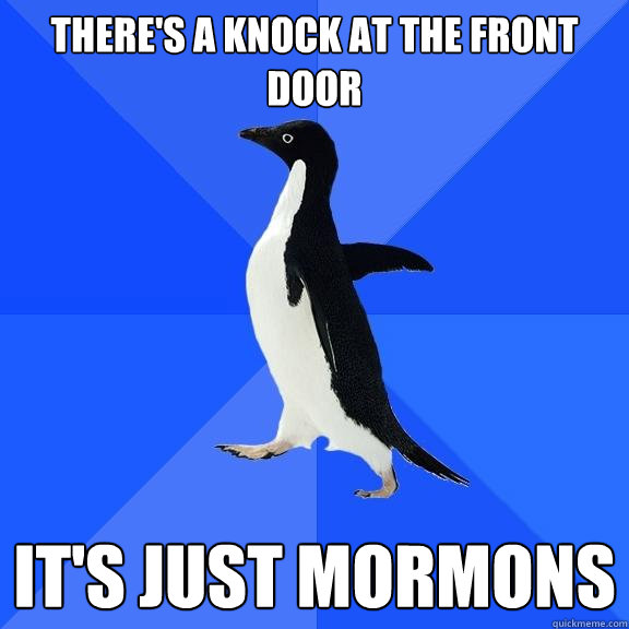 there's a knock at the front door it's just mormons  Socially Awkward Penguin