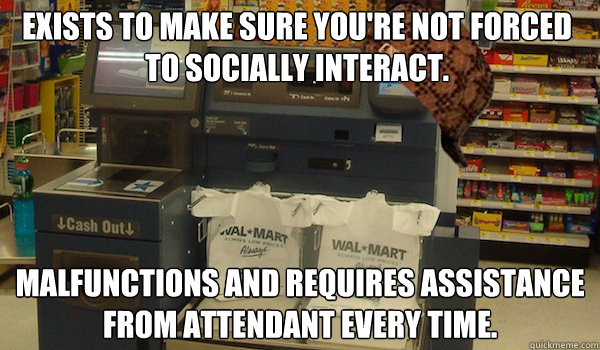 Exists to make sure you're not forced to socially interact. Malfunctions and requires assistance from attendant every time. - Exists to make sure you're not forced to socially interact. Malfunctions and requires assistance from attendant every time.  Scumbag Self Checkout