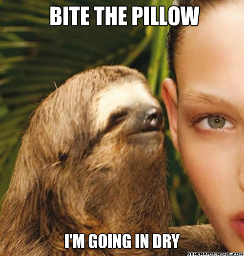 Bite the pillow I'm going in dry  