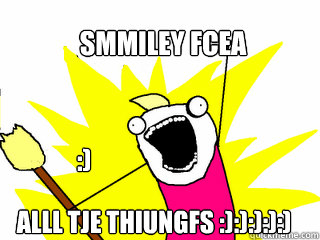 Smmiley fcea Alll tje thiungfs :):):):):) :)  All The Things