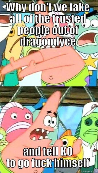 WHY DON'T WE TAKE ALL OF THE TRUSTED PEOPLE OUT OF DRAGONDYCE AND TELL KO TO GO FUCK HIMSELF Push it somewhere else Patrick