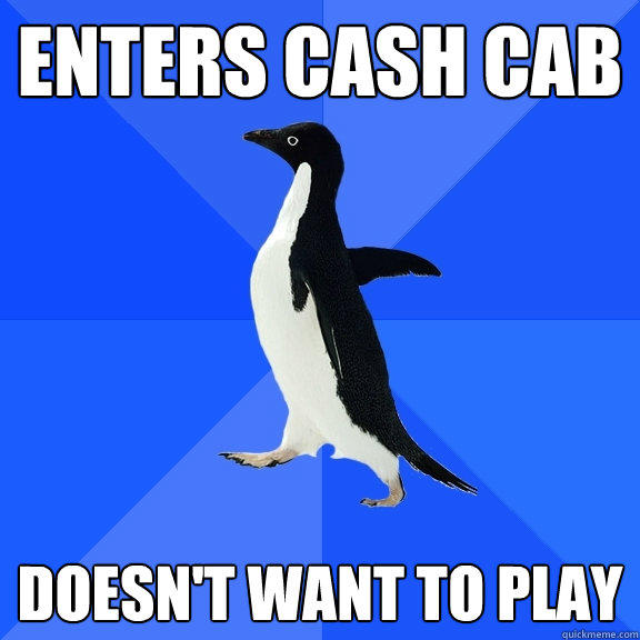 Enters cash cab Doesn't want to play  