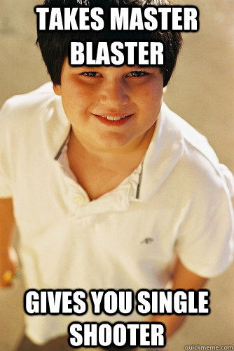 takes master blaster gives you single shooter - takes master blaster gives you single shooter  Annoying Childhood Friend