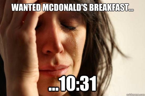 Wanted McDonald's Breakfast... ...10:31  First World Problems