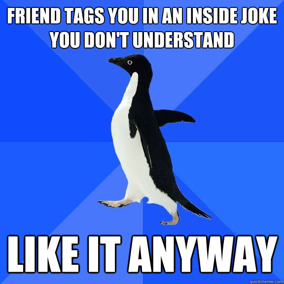 Friend tags you in an inside joke you don't understand like it anyway  Socially Awkward Penguin