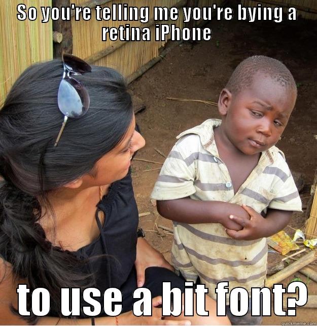 SO YOU'RE TELLING ME YOU'RE BYING A RETINA IPHONE    TO USE A BIT FONT? Skeptical Third World Kid