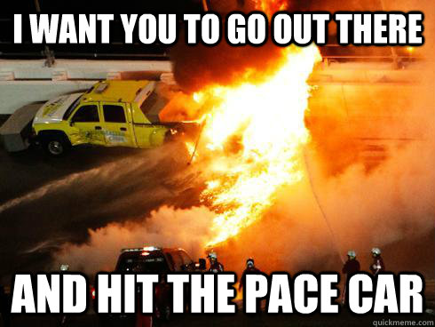 I want you to go out there and hit the pace car - I want you to go out there and hit the pace car  Misc