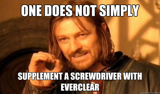 One Does Not Simply Supplement a screwdriver with everclear  Boromir