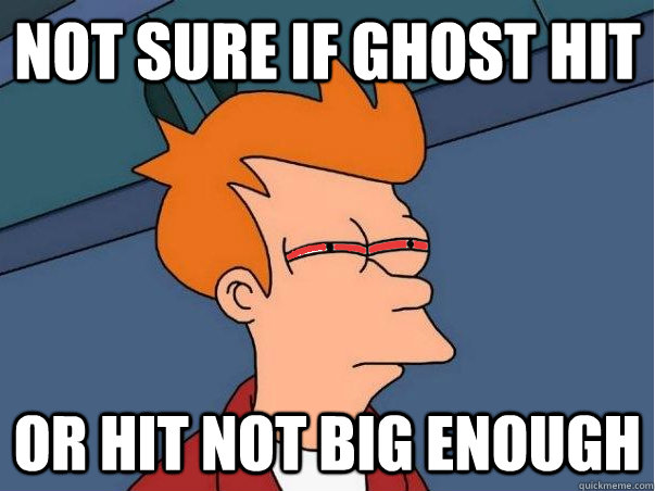not sure if ghost hit Or hit not big enough  High Fry