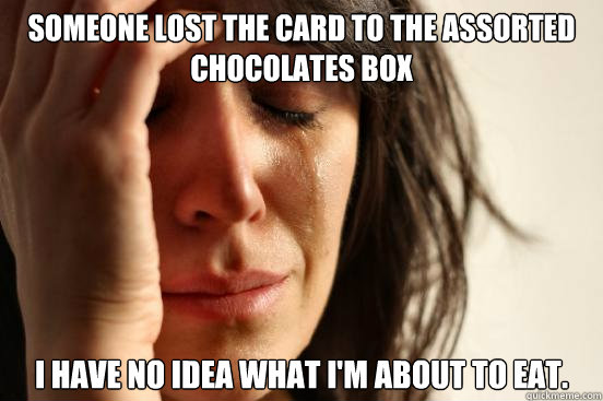 Someone lost the card to the assorted chocolates box I have no idea what I'm about to eat.  First World Problems