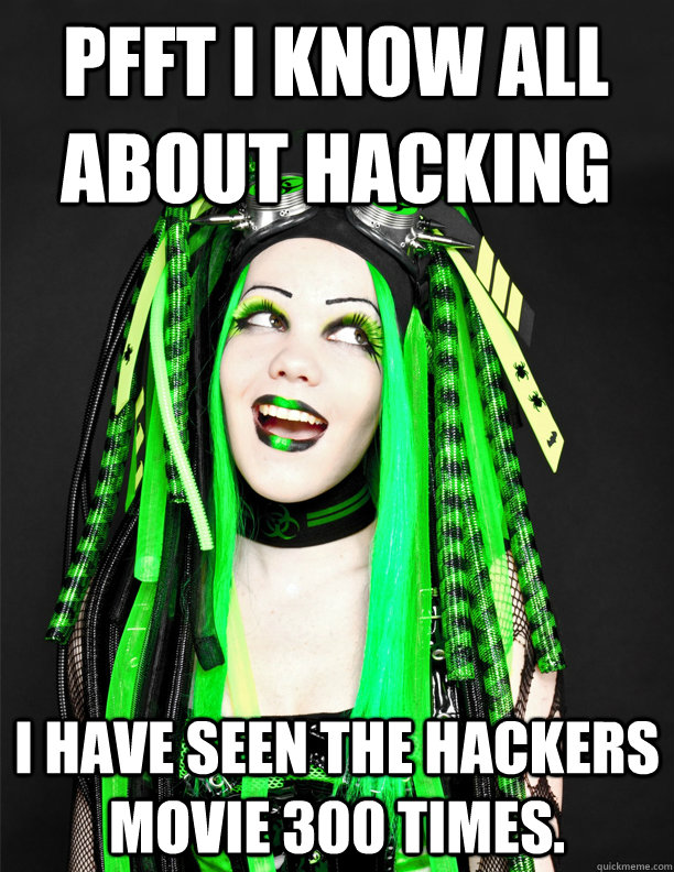 pfft i know all about hacking i have seen the hackers movie 300 times. - pfft i know all about hacking i have seen the hackers movie 300 times.  Totally Prepared CyberGoth