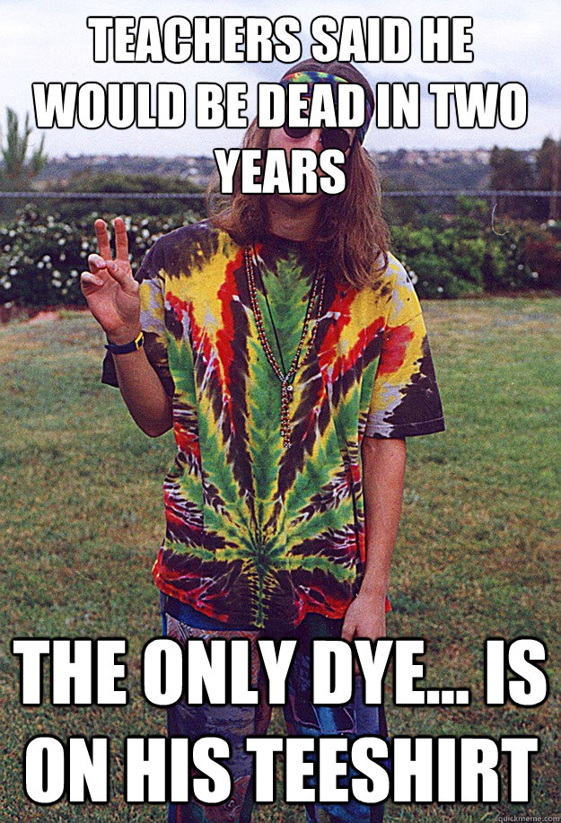 teachers said he would be dead in two years The only dye... is on his teeshirt - teachers said he would be dead in two years The only dye... is on his teeshirt  Freshman Hippie