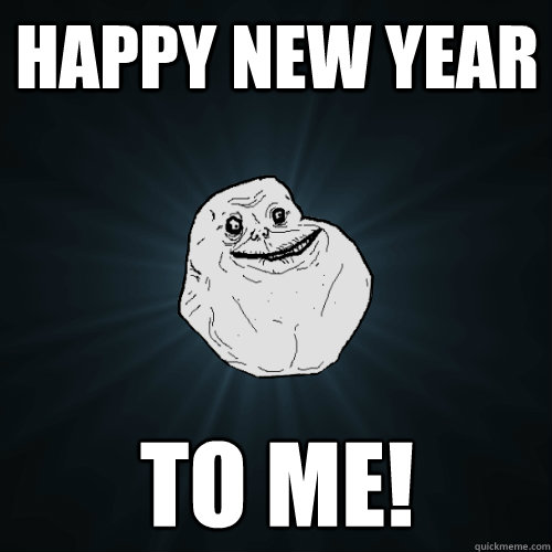 happy new year to me!  Forever Alone