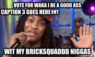 Vote for waka i be a good ass president  Wit my Bricksquaddd niggas Caption 3 goes here  Waka flocka voting