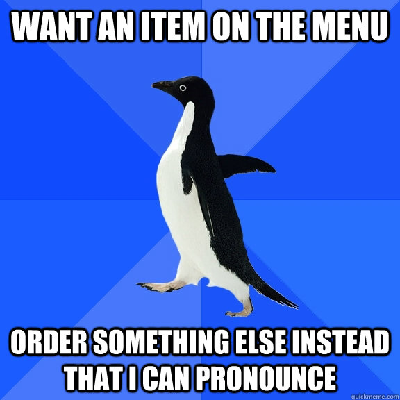 want an item on the menu order something else instead that i can pronounce  Socially Awkward Penguin