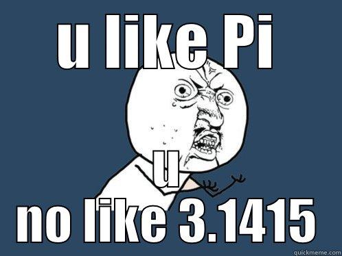 U LIKE PI U NO LIKE 3.1415 Y U No