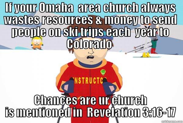 IF YOUR OMAHA  AREA CHURCH ALWAYS WASTES RESOURCES & MONEY TO SEND PEOPLE ON SKI TRIPS EACH  YEAR TO COLORADO  CHANCES ARE UR CHURCH IS MENTIONED IN  REVELATION 3:16-17 Super Cool Ski Instructor
