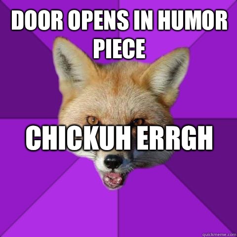 Door opens in humor piece Chickuh errgh                Forensics Fox