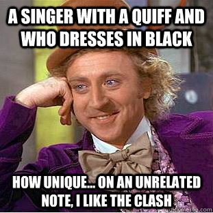 A singer with a quiff and who dresses in black  How unique... on an unrelated note, I like the clash  Creepy Wonka