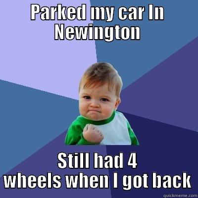 PARKED MY CAR IN NEWINGTON STILL HAD 4 WHEELS WHEN I GOT BACK Success Kid