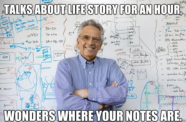 TALKS ABOUT LIFE STORY FOR AN HOUR, WONDERS WHERE YOUR NOTES ARE.  Engineering Professor