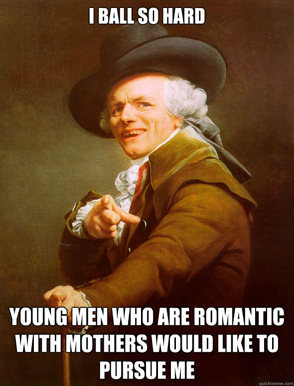 I ball so hard Young men who are romantic with mothers would like to pursue me  Joseph Ducreux
