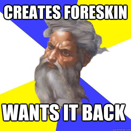 CREATES FORESKIN WANTS IT BACK  Advice God