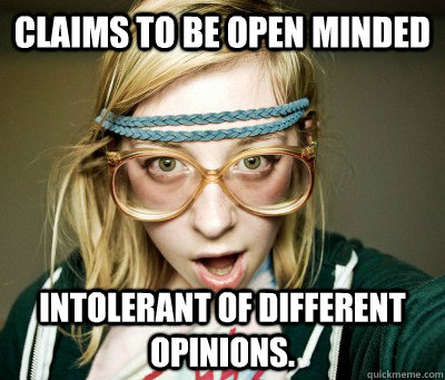 claims to be open minded intolerant of different opinions. - claims to be open minded intolerant of different opinions.  Angry Hipster Girl