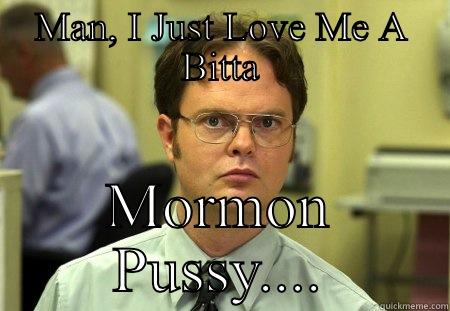 MAN, I JUST LOVE ME A BITTA MORMON PUSSY.... Schrute