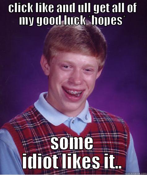 Everyday meme - CLICK LIKE AND ULL GET ALL OF MY GOOD LUCK *HOPES* SOME IDIOT LIKES IT.. Bad Luck Brian
