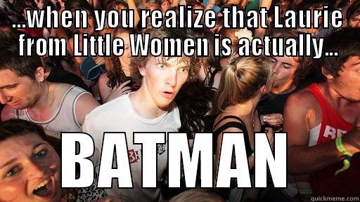 ...WHEN YOU REALIZE THAT LAURIE FROM LITTLE WOMEN IS ACTUALLY... BATMAN Sudden Clarity Clarence