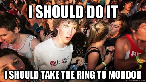I should do it I should take the ring to mordor  Sudden Clarity Clarence
