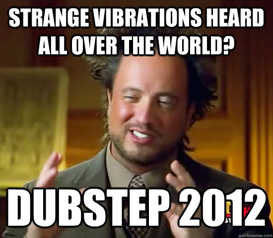Strange vibrations heard all over the world? Dubstep 2012  Ancient Aliens