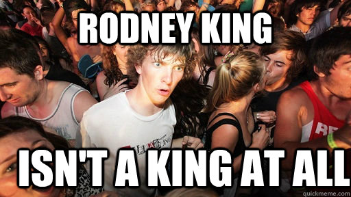 Rodney king Isn't a king at all  Sudden Clarity Clarence