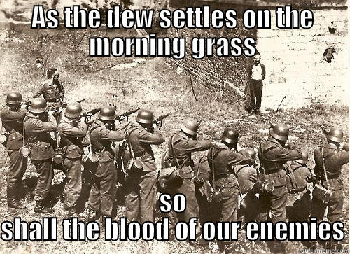 AS THE DEW SETTLES ON THE MORNING GRASS SO SHALL THE BLOOD OF OUR ENEMIES Misc
