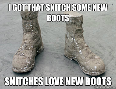 I got that snitch some new boots Snitches love new boots  I got that snitch