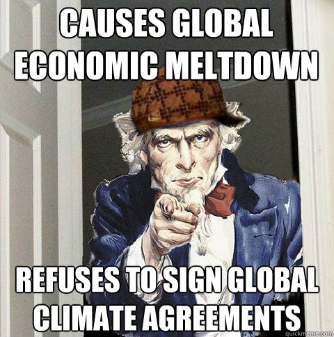 Causes global economic meltdown Refuses to sign global climate agreements  Scumbag Uncle Sam