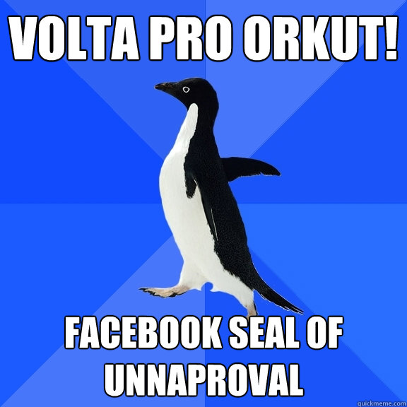 Volta pro ORKUT! Facebook seal of unnaproval  Socially Awkward Penguin