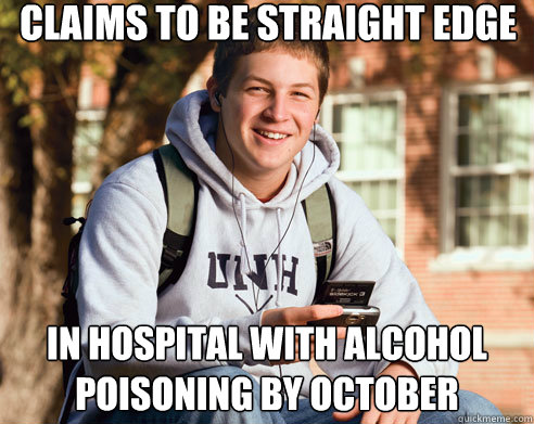 Claims to be straight edge  In hospital with alcohol poisoning by October  College Freshman
