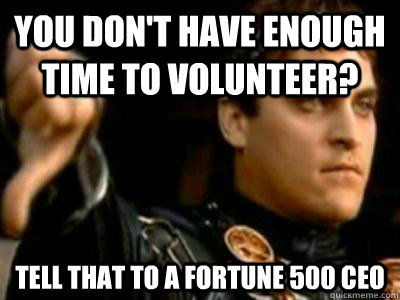 You don't have enough time to volunteer? Tell that to a Fortune 500 CEO  Downvoting Roman
