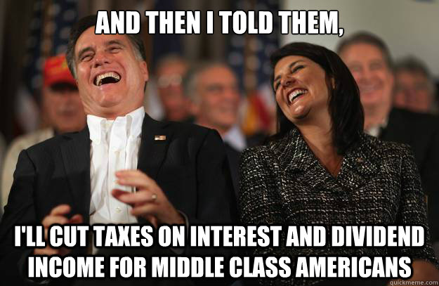 And then I told them,  I'll cut taxes on interest and dividend income for middle class Americans - And then I told them,  I'll cut taxes on interest and dividend income for middle class Americans  Laughing Romney