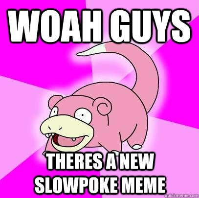 Woah guys theres a new slowpoke meme  Slowpoke